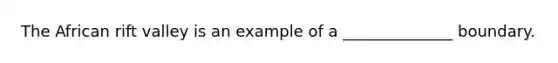 The African rift valley is an example of a ______________ boundary.