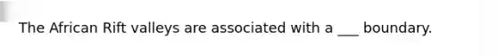 The African Rift valleys are associated with a ___ boundary.