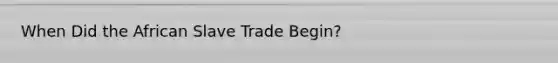 When Did the African Slave Trade Begin?