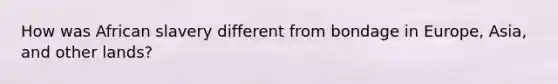 How was African slavery different from bondage in Europe, Asia, and other lands?