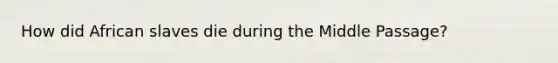 How did African slaves die during the Middle Passage?