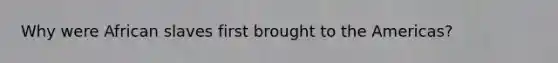 Why were African slaves first brought to the Americas?