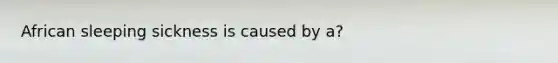 African sleeping sickness is caused by a?
