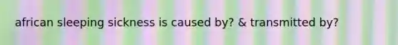 african sleeping sickness is caused by? & transmitted by?