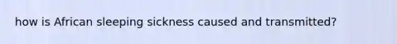 how is African sleeping sickness caused and transmitted?