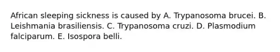 African sleeping sickness is caused by A. Trypanosoma brucei. B. Leishmania brasiliensis. C. Trypanosoma cruzi. D. Plasmodium falciparum. E. Isospora belli.