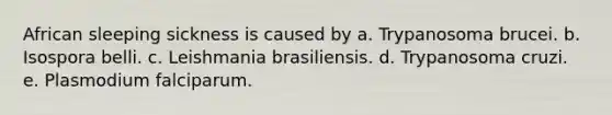 African sleeping sickness is caused by a. Trypanosoma brucei. b. Isospora belli. c. Leishmania brasiliensis. d. Trypanosoma cruzi. e. Plasmodium falciparum.