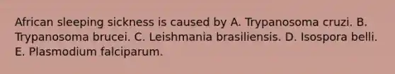 African sleeping sickness is caused by A. Trypanosoma cruzi. B. Trypanosoma brucei. C. Leishmania brasiliensis. D. Isospora belli. E. Plasmodium falciparum.