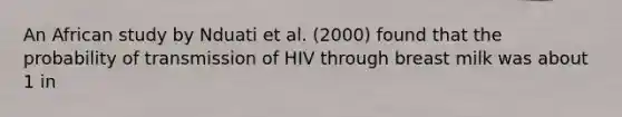 An African study by Nduati et al. (2000) found that the probability of transmission of HIV through breast milk was about 1 in