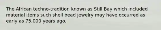 The African techno-tradition known as Still Bay which included material items such shell bead jewelry may have occurred as early as 75,000 years ago.