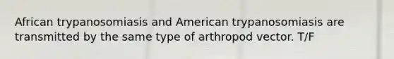 African trypanosomiasis and American trypanosomiasis are transmitted by the same type of arthropod vector. T/F