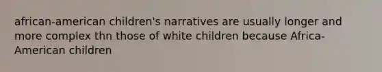 african-american children's narratives are usually longer and more complex thn those of white children because Africa-American children