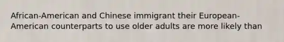 African-American and Chinese immigrant their European-American counterparts to use older adults are more likely than