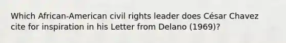 Which African-American civil rights leader does César Chavez cite for inspiration in his Letter from Delano (1969)?