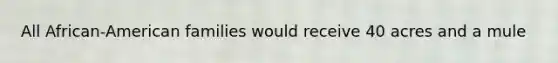 All African-American families would receive 40 acres and a mule