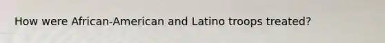 How were African-American and Latino troops treated?