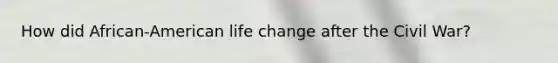 How did African-American life change after the Civil War?