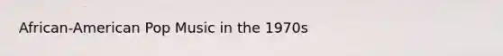 African-American Pop Music in the 1970s
