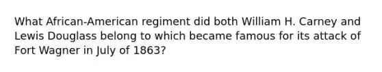 What African-American regiment did both William H. Carney and Lewis Douglass belong to which became famous for its attack of Fort Wagner in July of 1863?