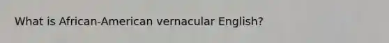 What is African-American vernacular English?