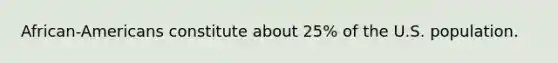 African-Americans constitute about 25% of the U.S. population.