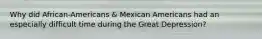 Why did African-Americans & Mexican Americans had an especially difficult time during the Great Depression?