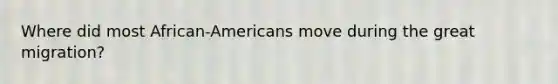 Where did most African-Americans move during the great migration?