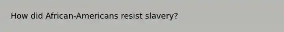 How did African-Americans resist slavery?