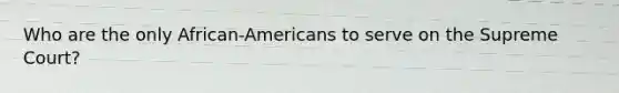 Who are the only African-Americans to serve on the Supreme Court?