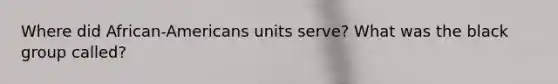 Where did African-Americans units serve? What was the black group called?