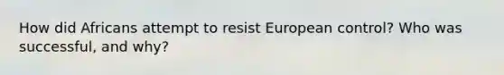 How did Africans attempt to resist European control? Who was successful, and why?