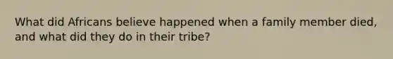 What did Africans believe happened when a family member died, and what did they do in their tribe?