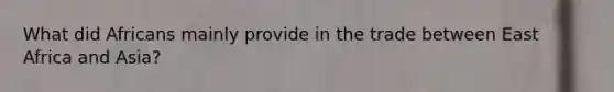 What did Africans mainly provide in the trade between East Africa and Asia?