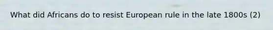 What did Africans do to resist European rule in the late 1800s (2)