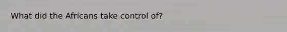 What did the Africans take control of?