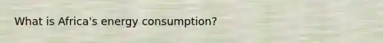 What is Africa's energy consumption?