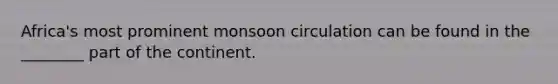 Africa's most prominent monsoon circulation can be found in the ________ part of the continent.