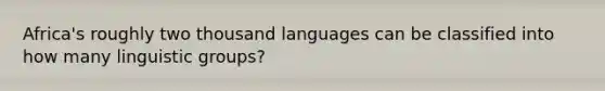 Africa's roughly two thousand languages can be classified into how many linguistic groups?