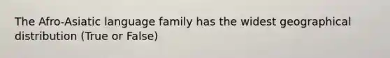 The Afro-Asiatic language family has the widest geographical distribution (True or False)