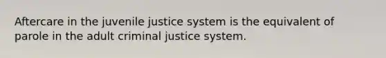 Aftercare in the juvenile justice system is the equivalent of parole in the adult criminal justice system.