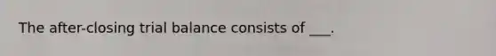 The after-closing trial balance consists of ___.