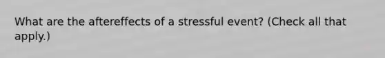 What are the aftereffects of a stressful event? (Check all that apply.)