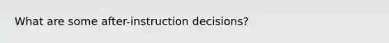 What are some after-instruction decisions?