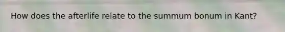 How does the afterlife relate to the summum bonum in Kant?