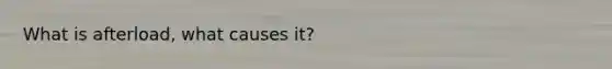 What is afterload, what causes it?