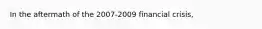 In the aftermath of the 2007-2009 financial crisis,