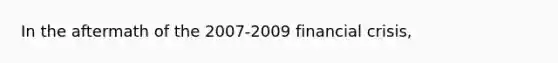 In the aftermath of the 2007-2009 financial crisis,