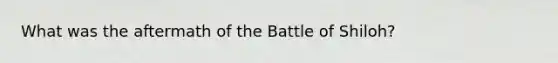 What was the aftermath of the Battle of Shiloh?