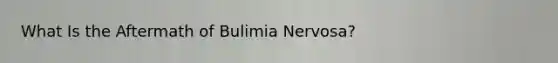 What Is the Aftermath of Bulimia Nervosa?