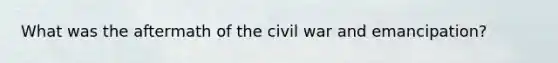 What was the aftermath of the civil war and emancipation?